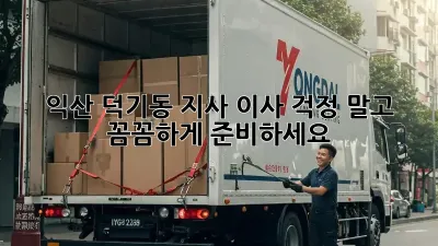익산 덕기동 지사 이사, 걱정 말고 꼼꼼하게 준비하세요!