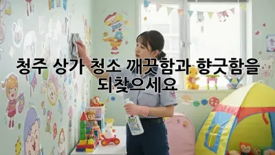 청주 상가 청소, 깨끗함과 향긋함을 되찾으세요!